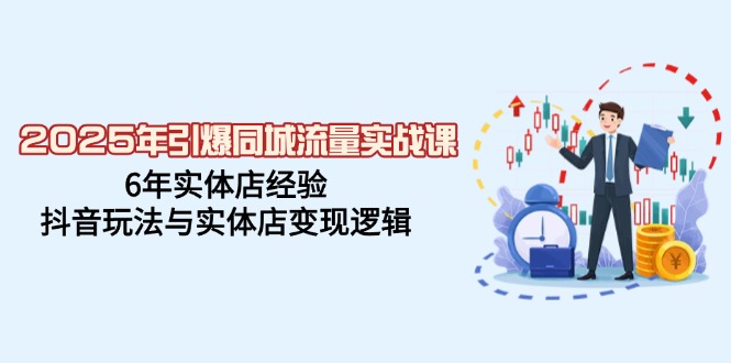 2025年引爆同城流量实战课，6年实体店经验，抖音玩法与实体店变现逻辑-优优云网创