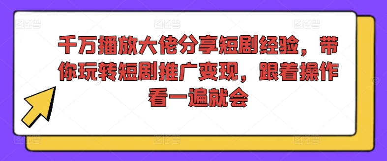 千万播放大佬分享短剧经验，带你玩转短剧推广变现，跟着操作看一遍就会-优优云网创