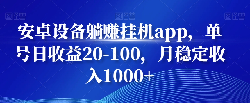 安卓设备躺赚挂机app，单号日收益20-100，月稳定收入1000+-优优云网创