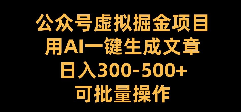 公众号虚拟掘金项目，用AI一键生成文章，日入300+可批量操作【揭秘】-优优云网创