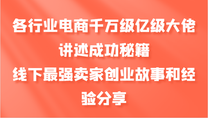 各行业电商千万级亿级大佬讲述成功秘籍，线下最强卖家创业故事和经验分享-优优云网创