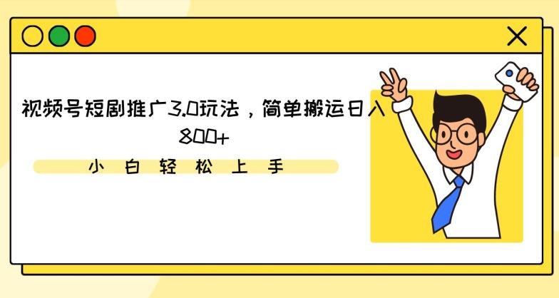视频号短剧推广3.0玩法，简单搬运日入800+【揭秘】-优优云网创
