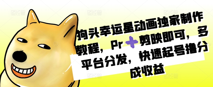 狗头幸运星动画独家制作教程，Pr➕剪映即可，多平台分发，快速起号撸分成收益-优优云网创