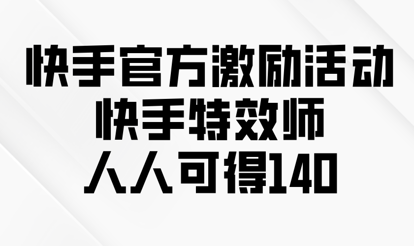 快手官方激励活动-快手特效师，人人可得140-优优云网创