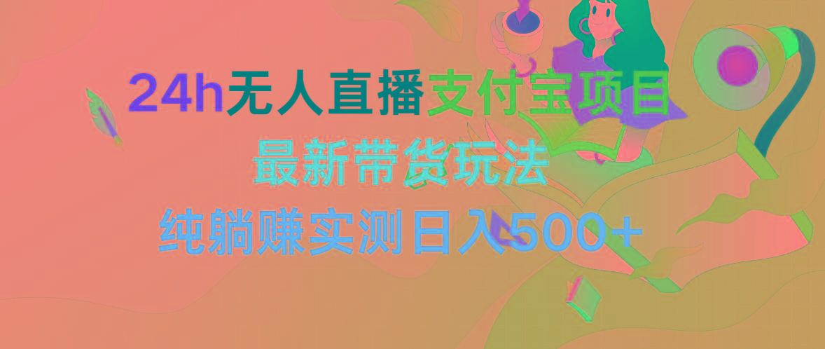 (9934期)24h无人直播支付宝项目，最新带货玩法，纯躺赚实测日入500+-优优云网创