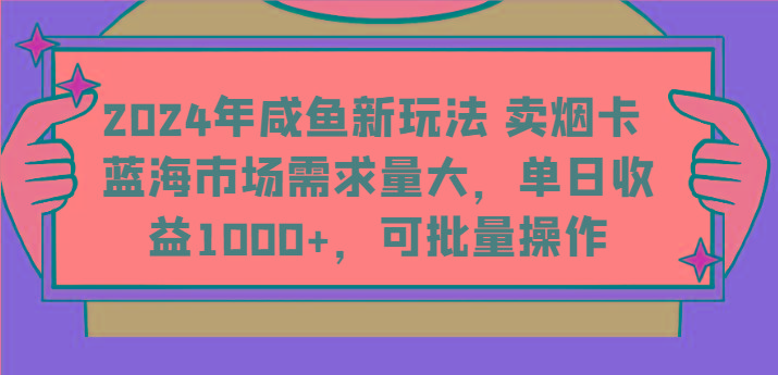 2024年咸鱼新玩法 卖烟卡 蓝海市场需求量大，单日收益1000+，可批量操作-优优云网创