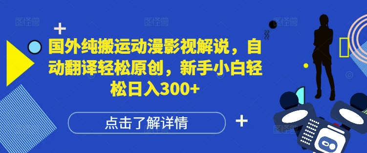 国外纯搬运动漫影视解说，自动翻译轻松原创，新手小白轻松日入300+【揭秘】-优优云网创