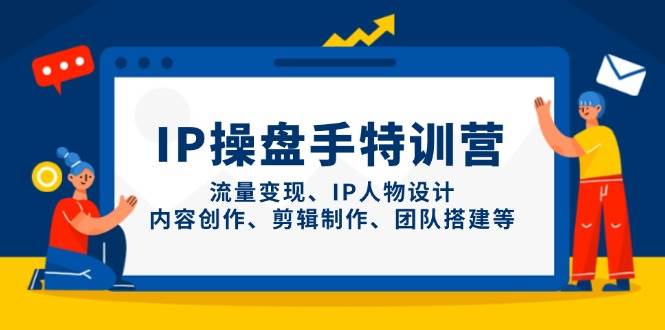 IP流量操盘手线上训练营，流量变现、IP人物设计、内容创作、剪辑、团队搭建等(更新)-优优云网创