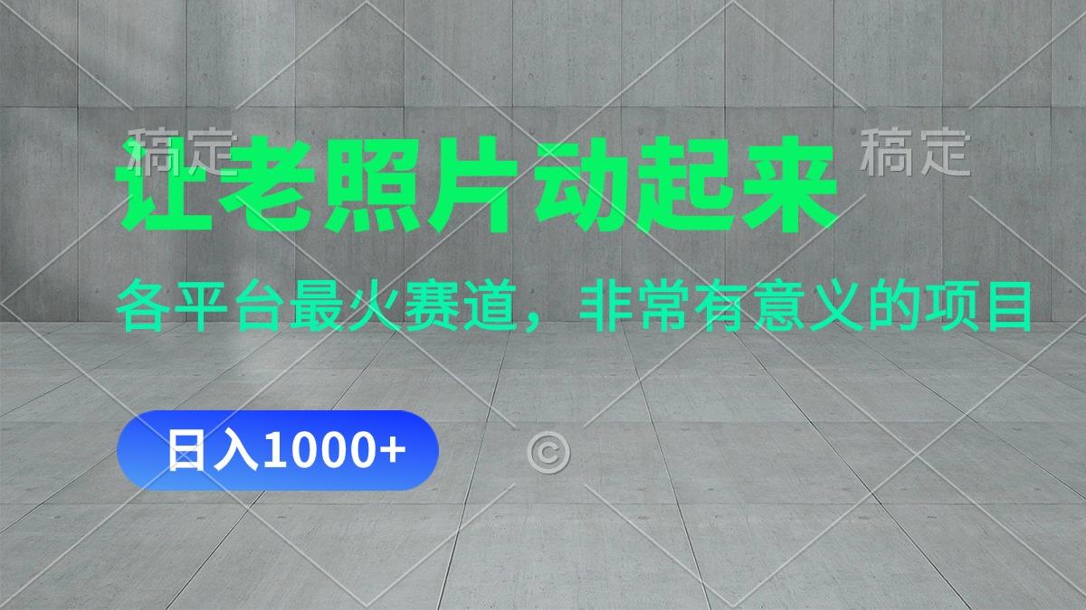 让老照片动起来，一天变现1000+，各平台最火赛道，看完就会-优优云网创
