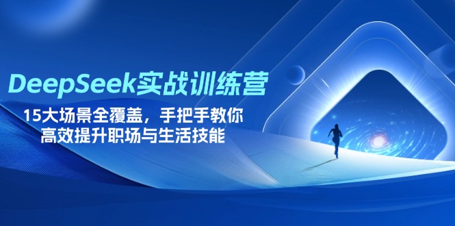 DeepSeek实战训练营，15大场景全覆盖，手把手教你高效提升职场与生活技能-优优云网创