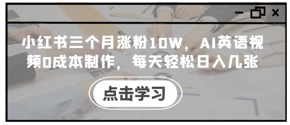 小红书三个月涨粉10W，AI英语视频0成本制作，每天轻松日入几张【揭秘】-优优云网创