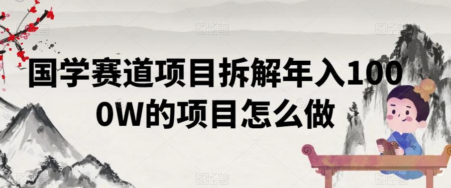国学赛道项目拆解年入1000W的项目怎么做-优优云网创