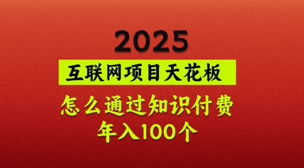 2025项目天花板，普通怎么通过知识付费翻身，年入百个【揭秘】-优优云网创