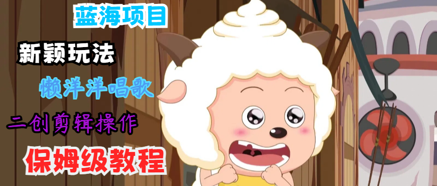 蓝海项目新颖玩法，懒洋洋唱歌 搬运剪辑操作，保姆级教程-优优云网创