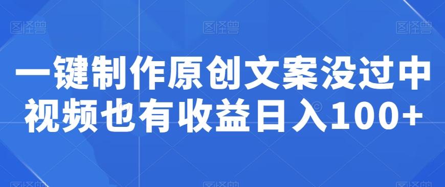 一键制作原创文案没过中视频也有收益日入100+-优优云网创