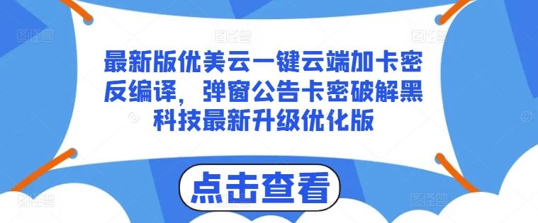 最新版优美云一键云端加卡密反编译，弹窗公告卡密破解黑科技最新升级优化版【揭秘】-优优云网创
