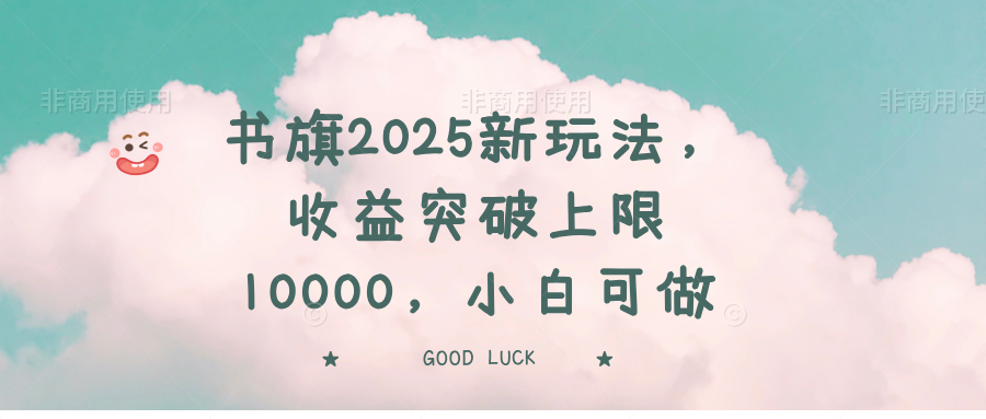 书旗2025新玩法，收益突破上限10000，小白可做-优优云网创