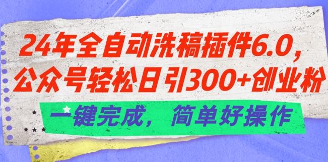 24年全自动洗稿插件6.0.公众号轻松日引300+创业粉，一键完成，简单好操作【揭秘】-优优云网创