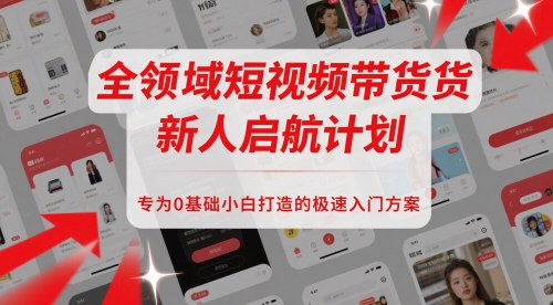 全领域短视频带货新人启航计划，专为0基础小白打造的极速入门方案-优优云网创