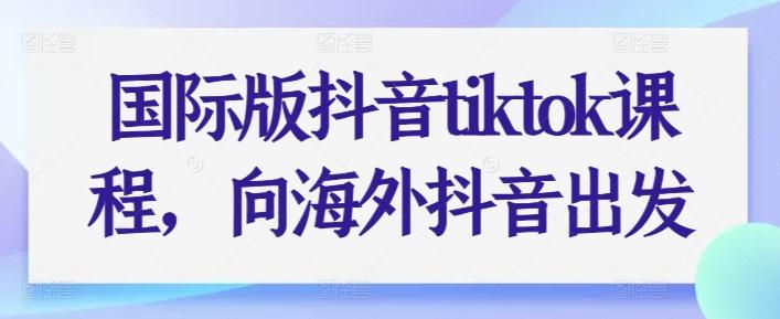 国际版抖音tiktok课程，向海外抖音出发-优优云网创