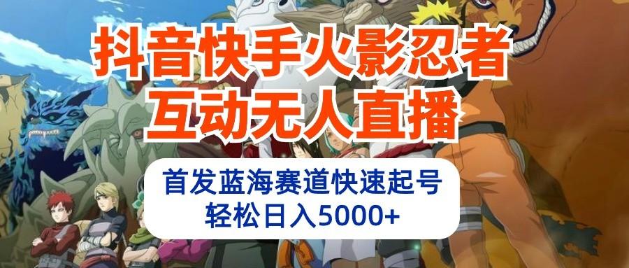 抖音快手火影忍者互动无人直播，首发蓝海赛道快速起号，轻松日入5000+-优优云网创