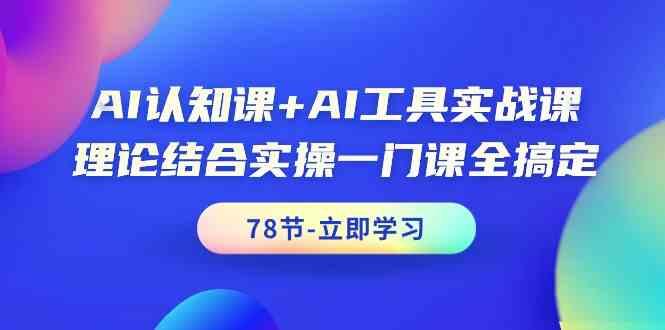AI认知课+AI工具实战课，理论结合实操一门课全搞定(78节)-优优云网创
