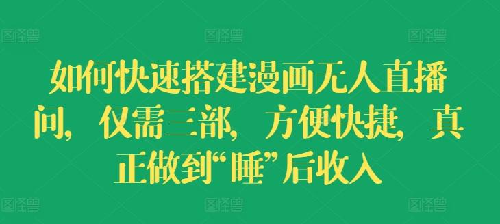 如何快速搭建漫画无人直播间，仅需三部，方便快捷，真正做到“睡”后收入【揭秘】-优优云网创