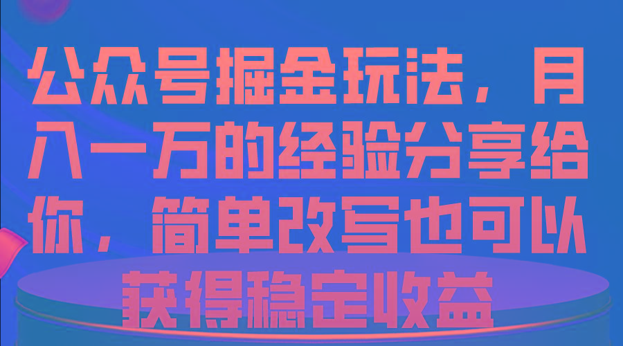 公众号掘金玩法，月入一万的经验分享给你，简单改写也可以获得稳定收益-优优云网创