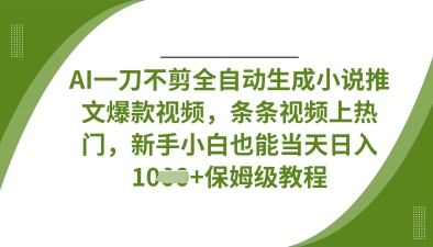 AI一刀不剪全自动生成小说推文爆款视频，条条视频上热门，新手小白也能当天日入数张-优优云网创
