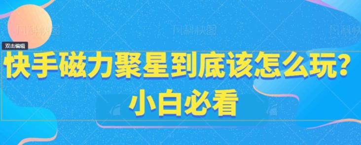 快手磁力聚星到底该怎么玩？小白必看-优优云网创