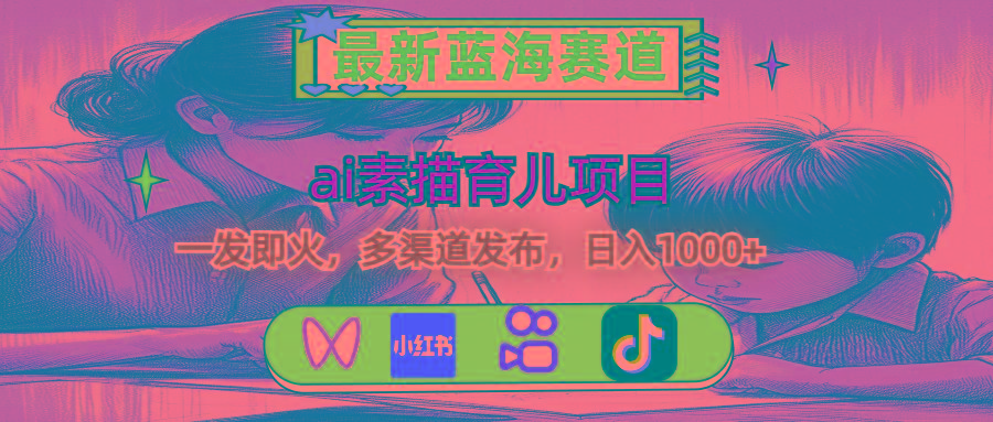 最新蓝海赛道，ai素描育儿项目，一发即火，多渠道发布，日入1000+-优优云网创