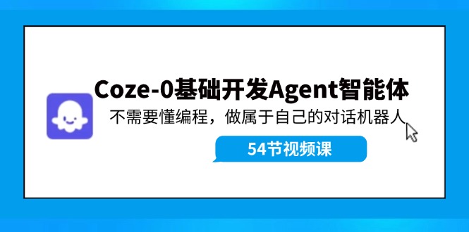 Coze-0基础开发 Agent智能体教程：不需要懂编程，做属于自己的对话机器人-优优云网创
