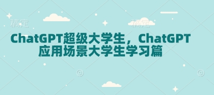 ChatGPT超级大学生，ChatGPT 应用场景大学生学习篇-优优云网创