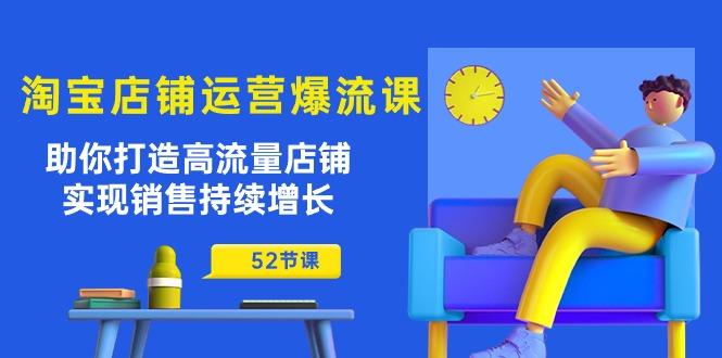 淘宝店铺运营爆流课：助你打造高流量店铺，实现销售持续增长(52节课-优优云网创