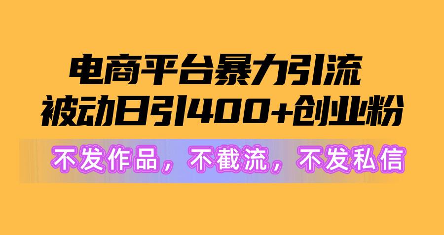 电商平台暴力引流,被动日引400+创业粉不发作品，不截流，不发私信-优优云网创