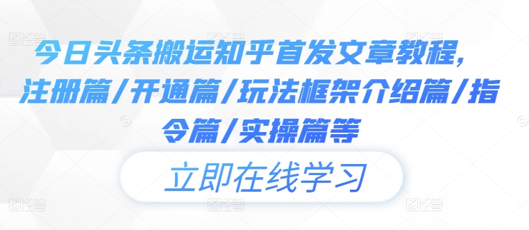 今日头条搬运知乎首发文章教程，注册篇/开通篇/玩法框架介绍篇/指令篇/实操篇等-优优云网创