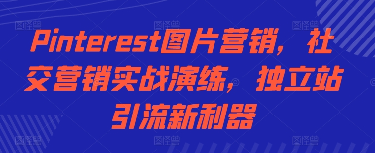 Pinterest图片营销，社交营销实战演练，独立站引流新利器-优优云网创