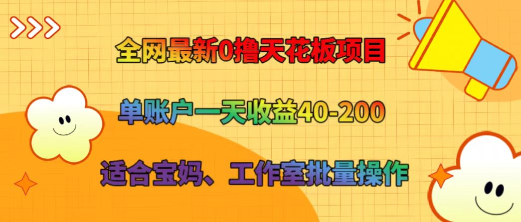 全网最新0撸天花板项目 单账户一天收益40-200 适合宝妈、工作室批量操作-优优云网创