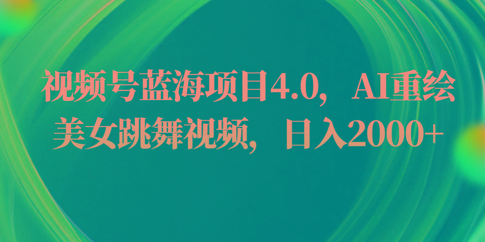 视频号蓝海项目4.0和拓展玩法，AI重绘美女跳舞视频，日入2000+-优优云网创