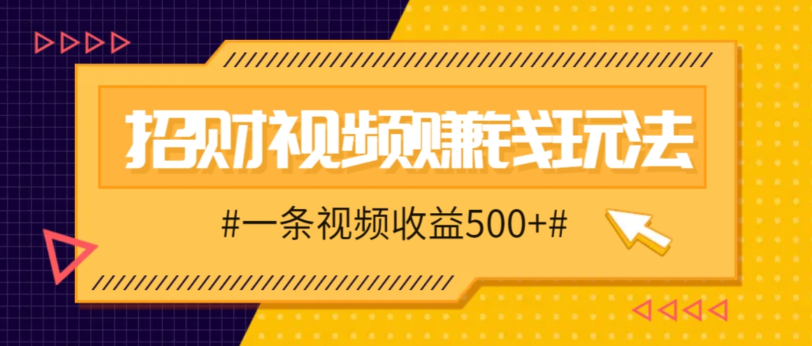 招财视频赚钱玩法，一条视频收益500+，零门槛小白也能学会-优优云网创