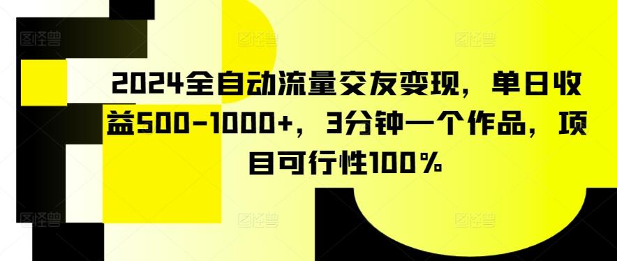 2024全自动流量交友变现，单日收益500-1000+，3分钟一个作品，项目可行性100%【揭秘】-优优云网创