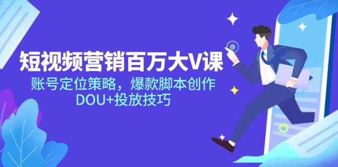 （14920期）短视频营销百万大V课，账号定位策略，爆款脚本创作，DOU+投放技巧-优优云网创