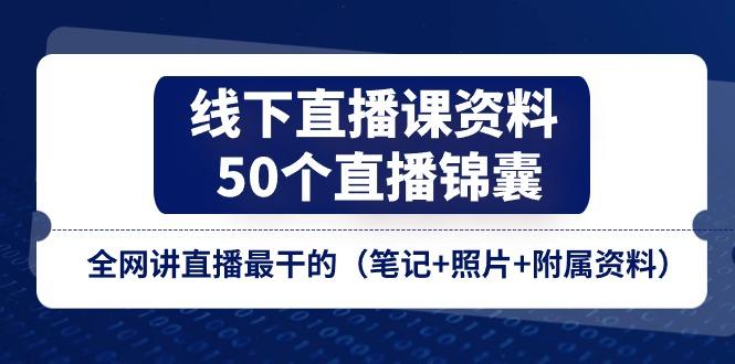 线下直播课资料、50个-直播锦囊，全网讲直播最干的(笔记+照片+附属资料-优优云网创