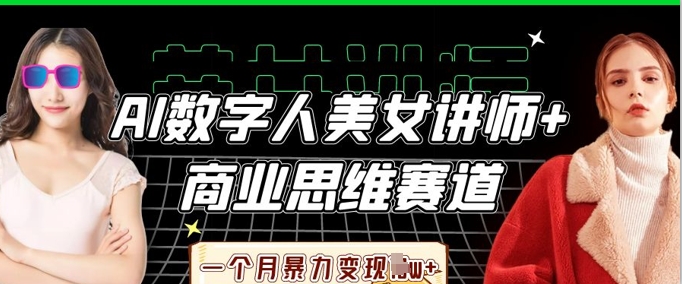 AI数字人美女讲师+商业思维赛道，一个月暴力变现过W+-优优云网创