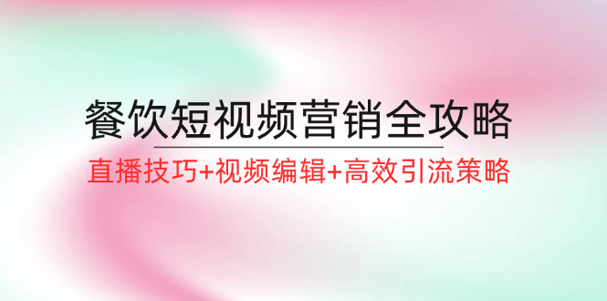 餐饮短视频营销全攻略：直播技巧+视频编辑+高效引流策略-优优云网创