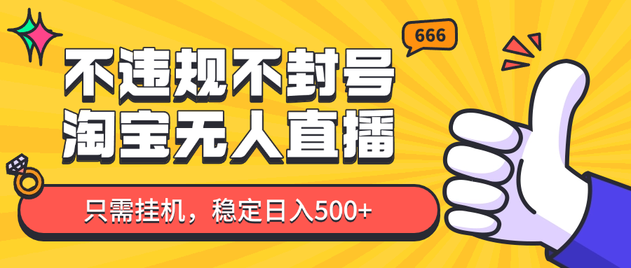 淘宝无人直播最新玩法，不违规不封号，只需挂机，稳定日入500+，新手也能当天开单！-优优云网创