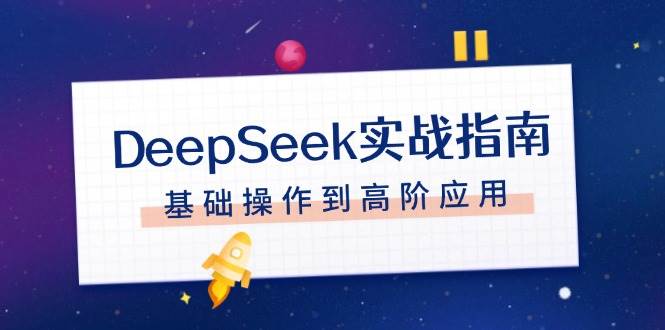 DeepSeek实战指南，注册配置、对话技巧、文件处理、基础操作到高阶应用-优优云网创
