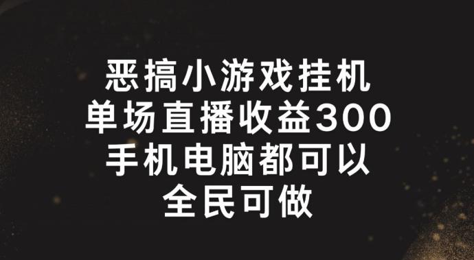 恶搞小游戏挂机，单场直播300+，全民可操作【揭秘】-优优云网创
