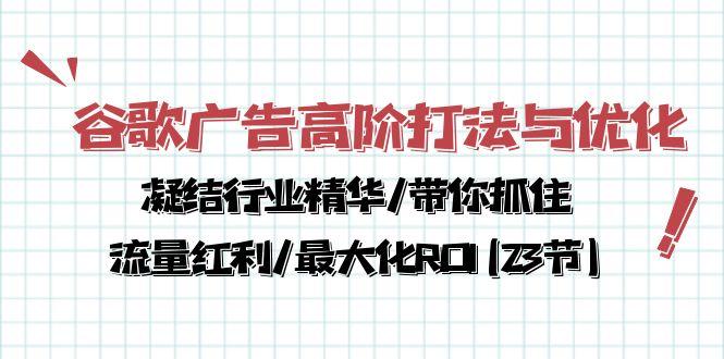 谷歌广告高阶打法与优化，凝结行业精华/带你抓住流量红利/最大化ROI(23节-优优云网创