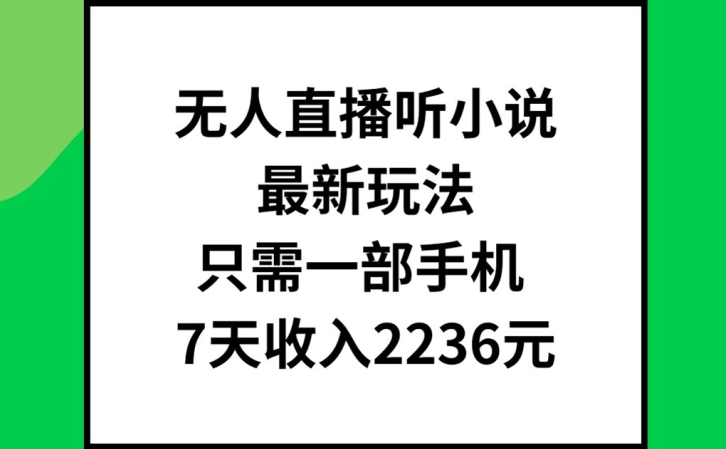 无人直播听小说最新玩法，只需一部手机，7天收入2236元【揭秘】-优优云网创